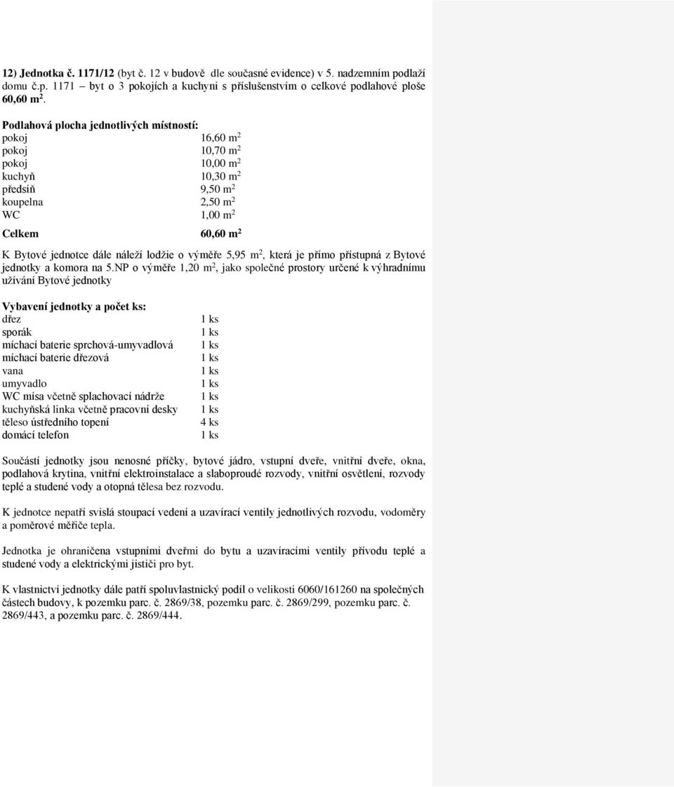 pokoj 16,60 m 2 pokoj 10,70 m 2 pokoj 10,00 m 2 kuchyň 10,30 m 2 předsíň 9,50 m 2 koupelna 2,50 m 2 Celkem 60,60 m 2 jednotky a komora na 5.