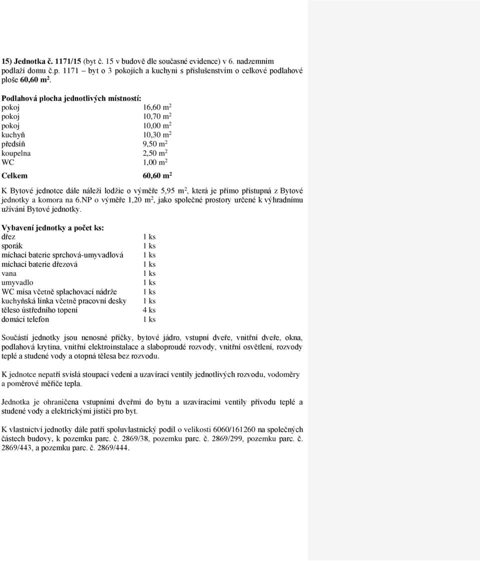 pokoj 16,60 m 2 pokoj 10,70 m 2 pokoj 10,00 m 2 kuchyň 10,30 m 2 předsíň 9,50 m 2 koupelna 2,50 m 2 Celkem 60,60 m 2 jednotky a komora na 6.