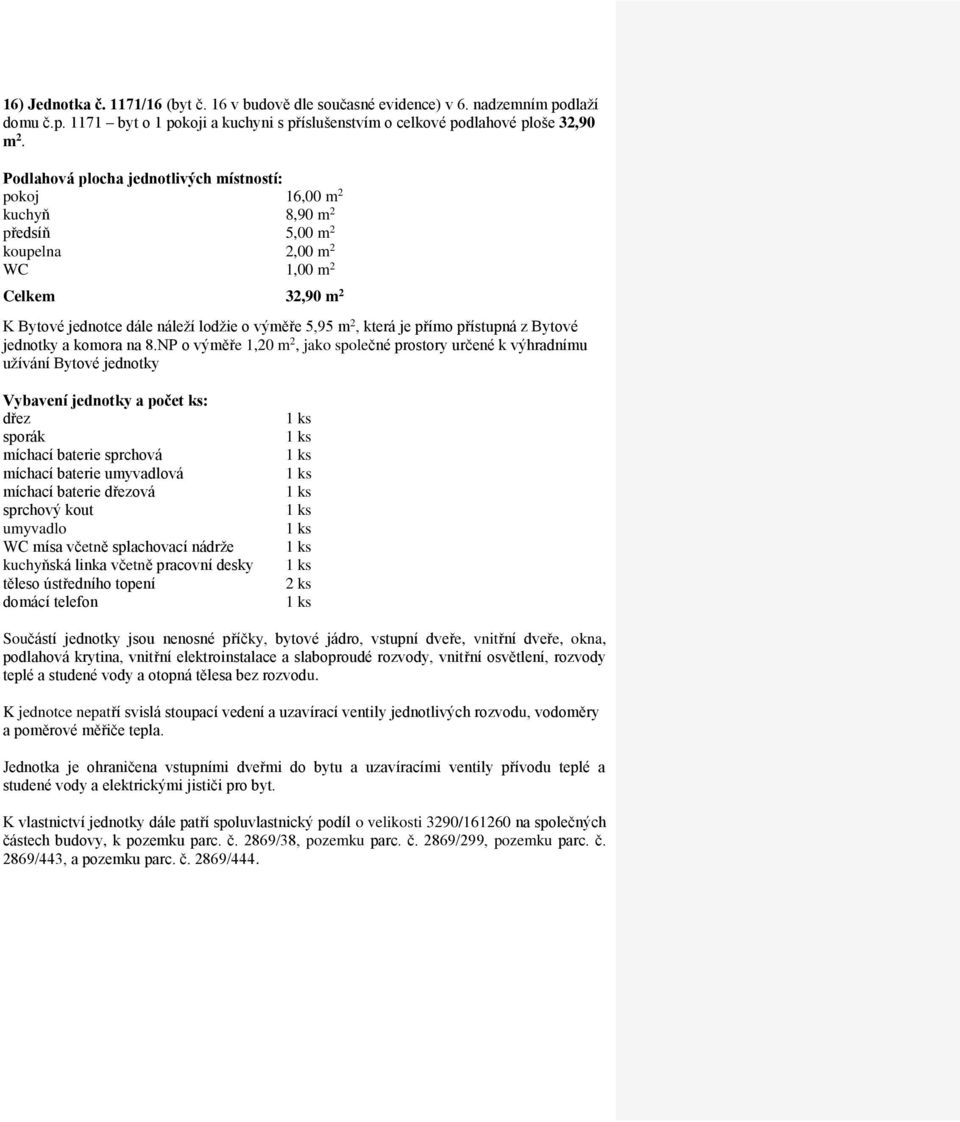 pokoj 16,00 m 2 kuchyň 8,90 m 2 předsíň 5,00 m 2 koupelna 2,00 m 2 Celkem 32,90 m 2 jednotky a komora na 8.