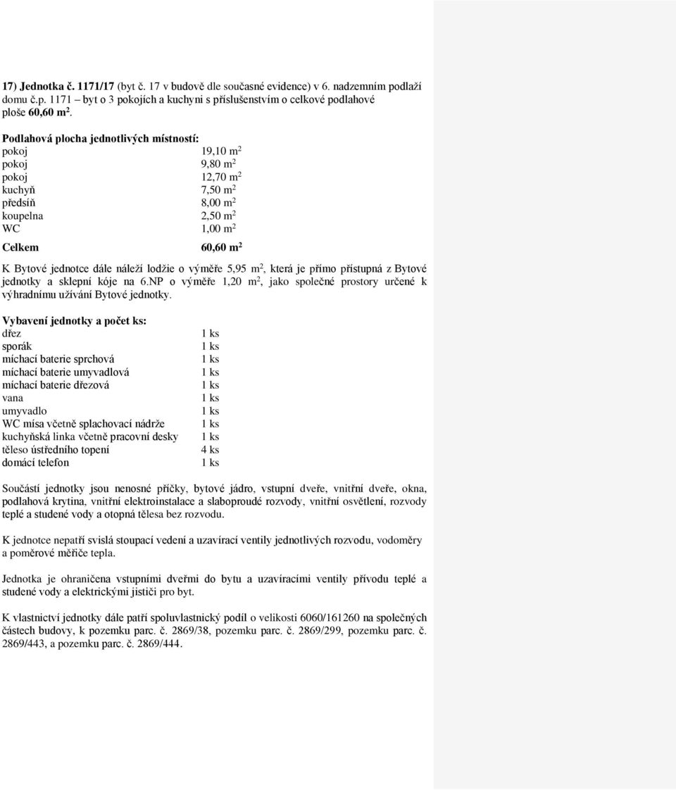 pokoj 19,10 m 2 pokoj 9,80 m 2 pokoj 12,70 m 2 kuchyň 7,50 m 2 předsíň 8,00 m 2 koupelna 2,50 m 2 Celkem 60,60 m 2 jednotky a sklepní kóje na 6.