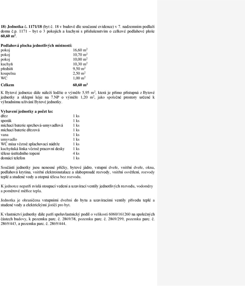 pokoj 16,60 m 2 pokoj 10,70 m 2 pokoj 10,00 m 2 kuchyň 10,30 m 2 předsíň 9,50 m 2 koupelna 2,50 m 2 Celkem 60,60 m 2 jednotky a sklepní kóje na 7.