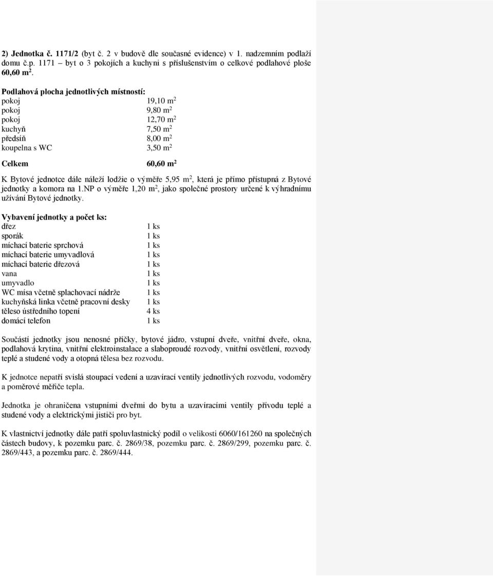 pokoj 19,10 m 2 pokoj 9,80 m 2 pokoj 12,70 m 2 kuchyň 7,50 m 2 předsíň 8,00 m 2 koupelna s WC 3,50 m 2 Celkem 60,60 m 2 jednotky a komora na 1.