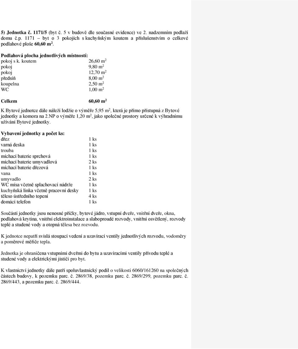 koutem 26,60 m 2 pokoj 9,80 m 2 pokoj 12,70 m 2 předsíň 8,00 m 2 koupelna 2,50 m 2 Celkem 60,60 m 2 jednotky a komora na 2.