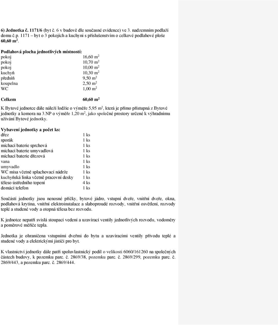 pokoj 16,60 m 2 pokoj 10,70 m 2 pokoj 10,00 m 2 kuchyň 10,30 m 2 předsíň 9,50 m 2 koupelna 2,50 m 2 Celkem 60,60 m 2 jednotky a komora na 3.