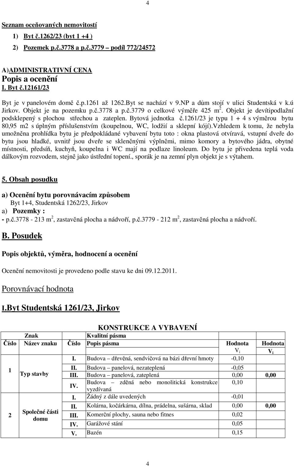 Objekt je devítipodlažní podsklepený s plochou střechou a zateplen. Bytová jednotka č.1261/23 je typu 1 + 4 s výměrou bytu 80,95 m2 s úplným příslušenstvím (koupelnou, WC, lodžií a sklepní kójí).