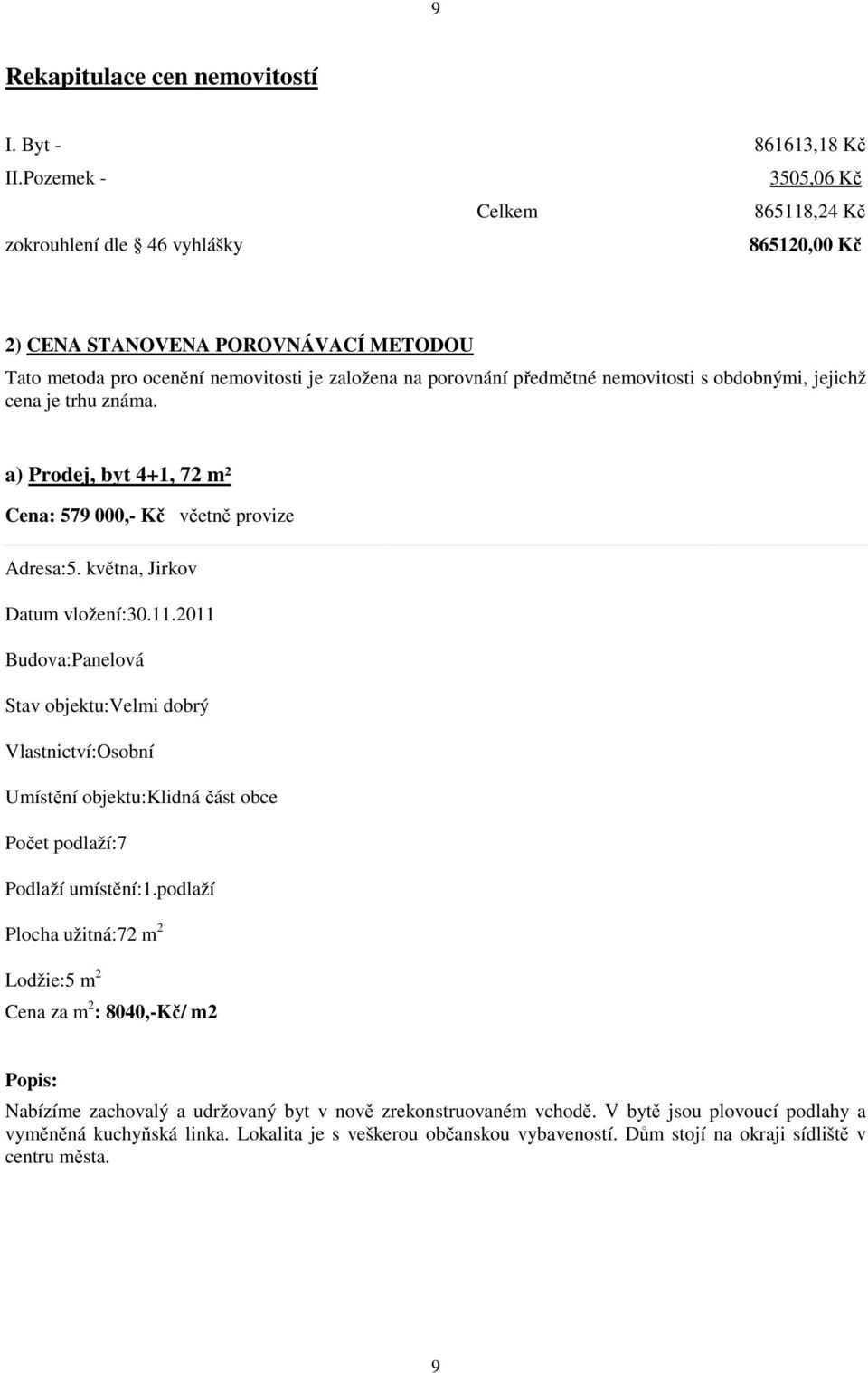 nemovitosti s obdobnými, jejichž cena je trhu známa. a) Prodej, byt 4+1, 72 m² Cena: 579 000,- Kč včetně provize Adresa:5. května, Jirkov Datum vložení:30.11.