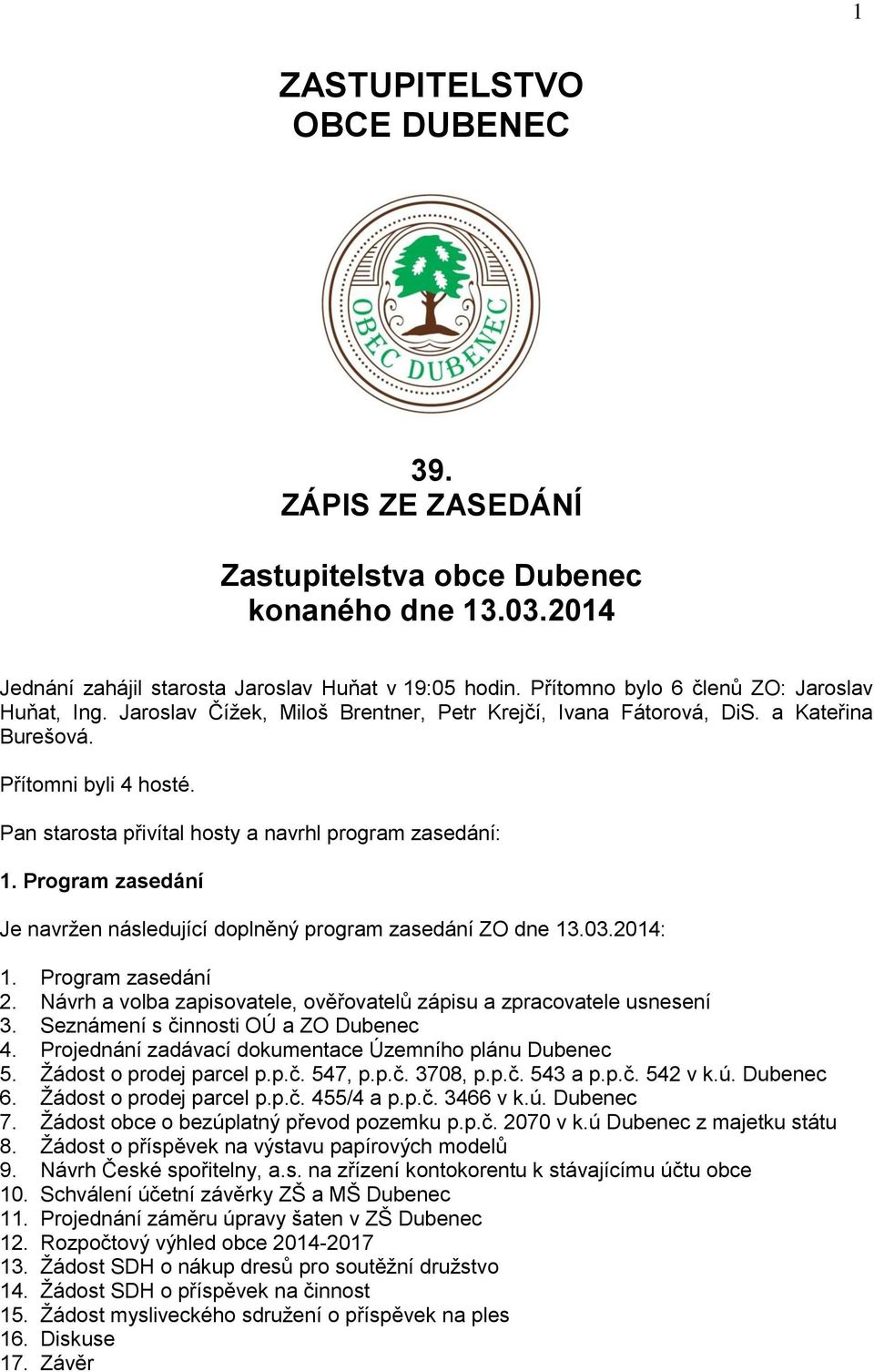 Pan starosta přivítal hosty a navrhl program zasedání: 1. Program zasedání Je navržen následující doplněný program zasedání ZO dne 13.03.2014: 1. Program zasedání 2.