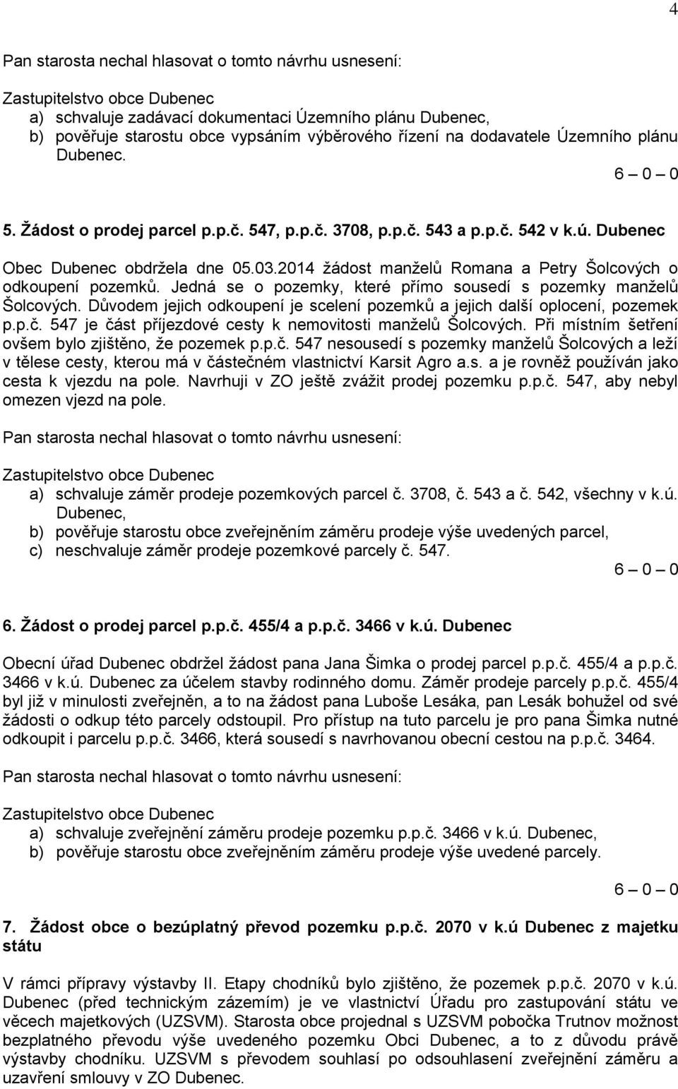 Jedná se o pozemky, které přímo sousedí s pozemky manželů Šolcových. Důvodem jejich odkoupení je scelení pozemků a jejich další oplocení, pozemek p.p.č.