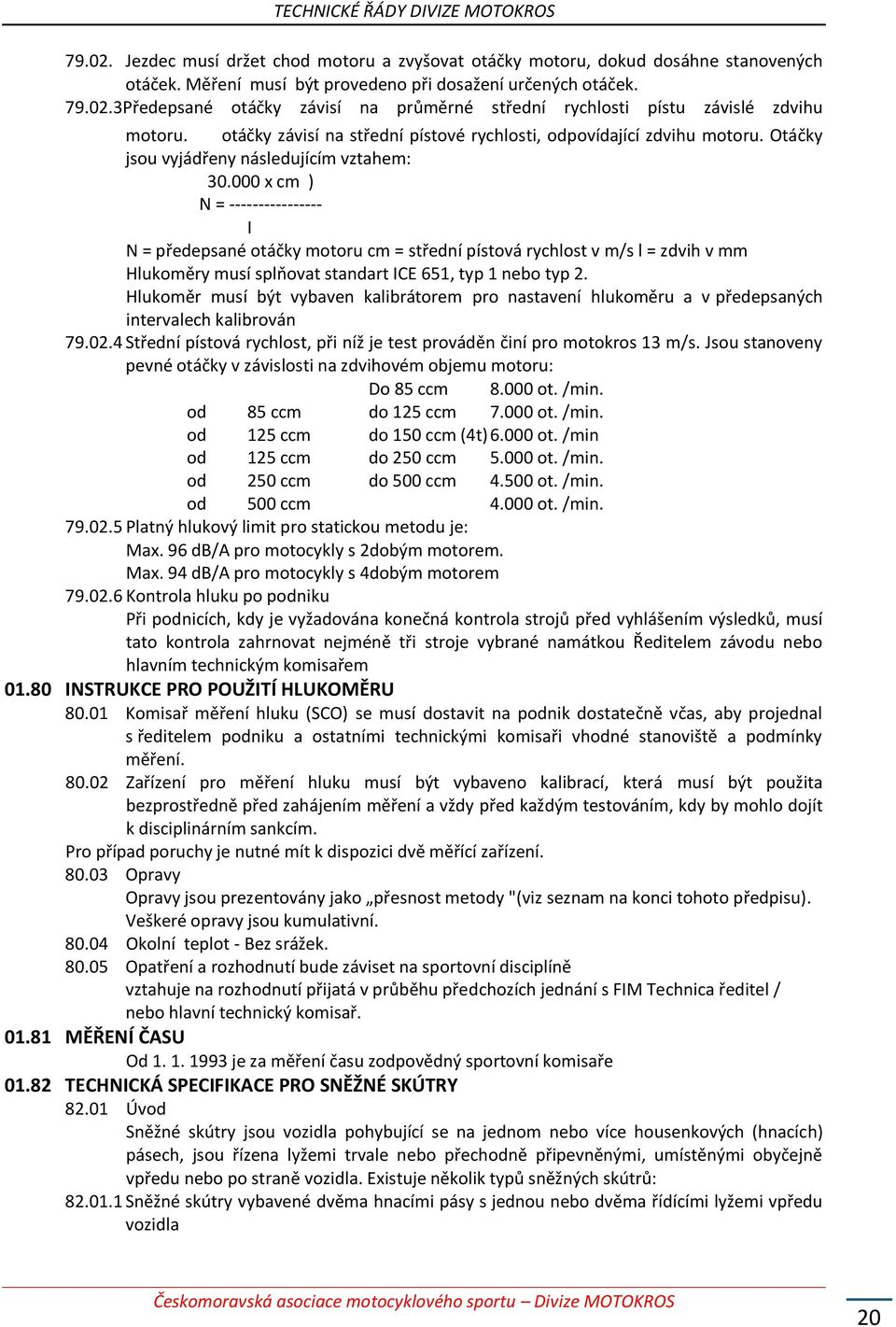 000 x cm ) N = ---------------- I N = předepsané otáčky motoru cm = střední pístová rychlost v m/s l = zdvih v mm Hlukoměry musí splňovat standart ICE 651, typ 1 nebo typ 2.
