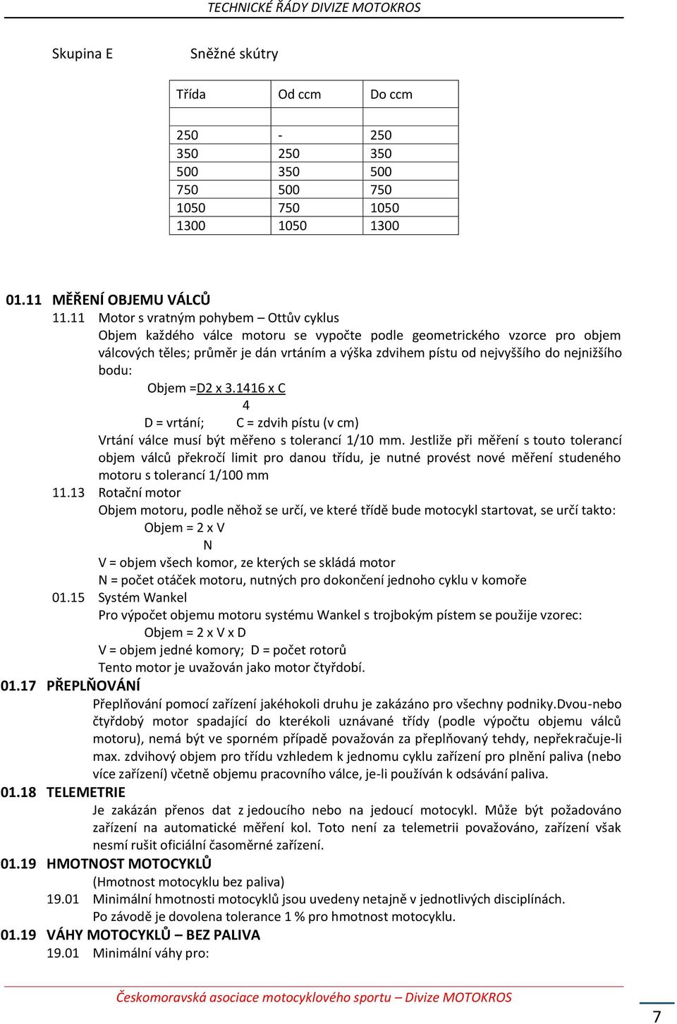 nejnižšího bodu: Objem =D2 x 3.1416 x C 4 D = vrtání; C = zdvih pístu (v cm) Vrtání válce musí být měřeno s tolerancí 1/10 mm.