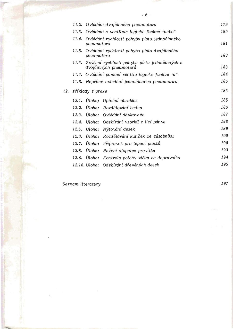Příklady z praxe 185 12.1. Úloha.: Upínání obrobku 185 12.2. Úloha: Rozdělování beden 186 12.3. Úloha: Ovládání dávkovače 187 12.4. Úloha: Odebírání vzorků z licí pánve 188 12.5. Úloha: Nýtování desek 189 12.