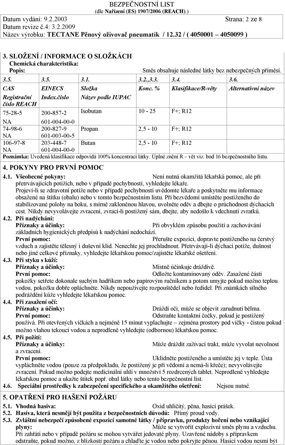 % Klasifikace/R-věty Alternativní název 601-004-00-0 74-98-6 200-827-9 Propan 2,5-10 F+; R12 601-003-00-5 106-97-8 203-448-7 Butan 2,5-10 F+; R12 601-004-00-0 Poznámka: Uvedená klasifikace odpovídá