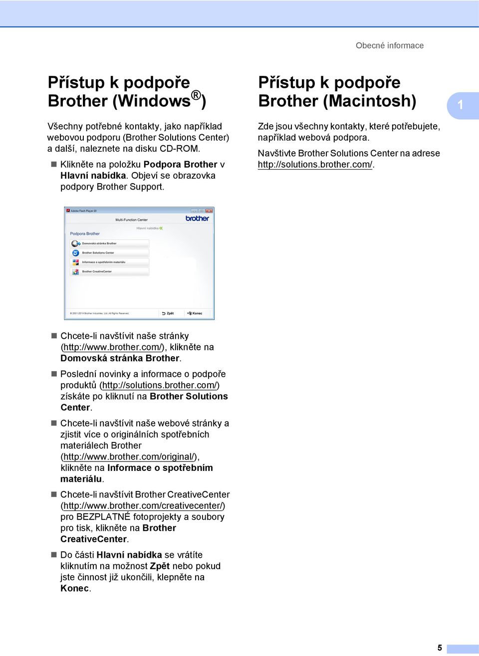 Přístup k podpoře Brother (Macintosh) 1 Zde jsou všechny kontakty, které potřebujete, například webová podpora. Navštivte Brother Solutions Center na adrese http://solutions.brother.com/.