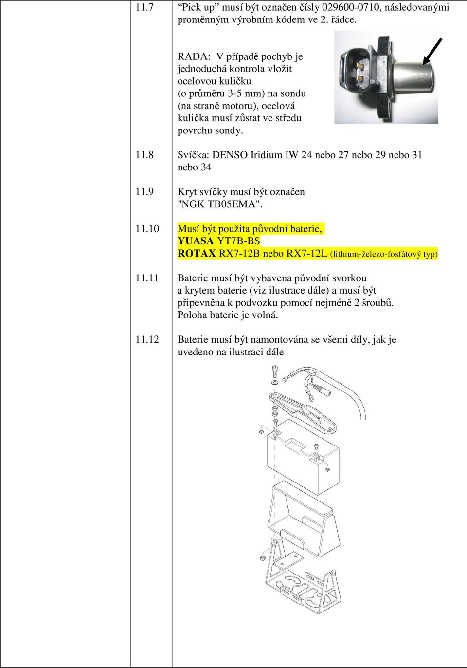 10 11.11 11.12 Svíčka: DENSO Iridium IW 24 nebo 27 nebo 29 nebo 31 nebo 34 Kryt svíčky musí být označen "NGK TB05EMA".