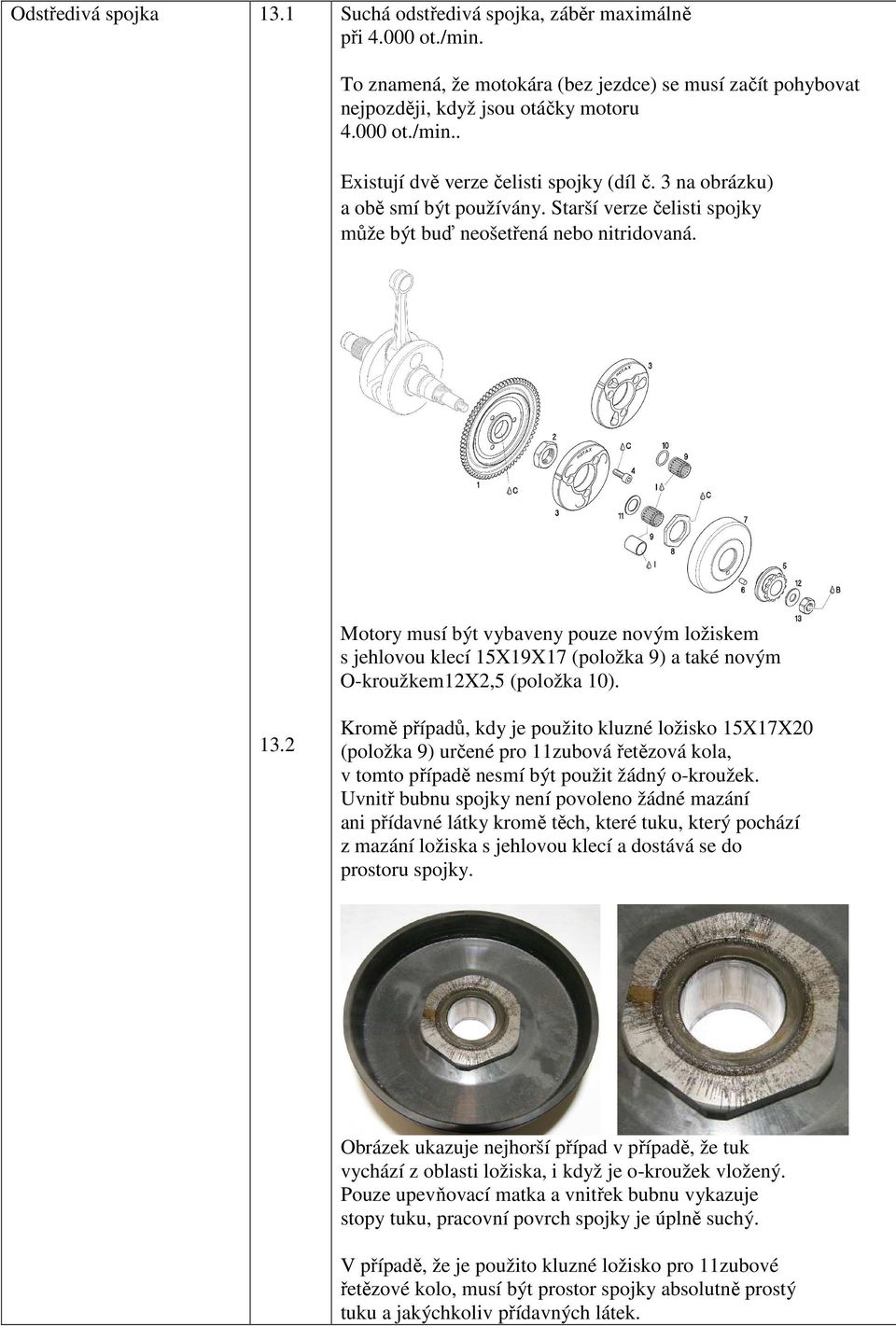 Motory musí být vybaveny pouze novým ložiskem s jehlovou klecí 15X19X17 (položka 9) a také novým O-kroužkem12X2,5 (položka 10). 13.
