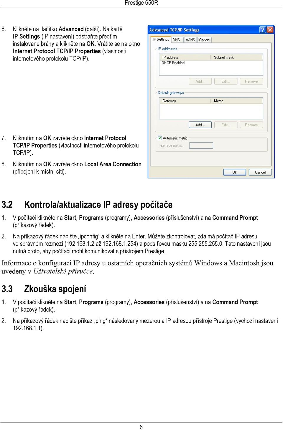 Kliknutím na OK zavřete okno Internet Protocol TCP/IP Properties (vlastnosti internetového protokolu TCP/IP). 8. Kliknutím na OK zavřete okno Local Area Connection (připojení k místní síti). 3.