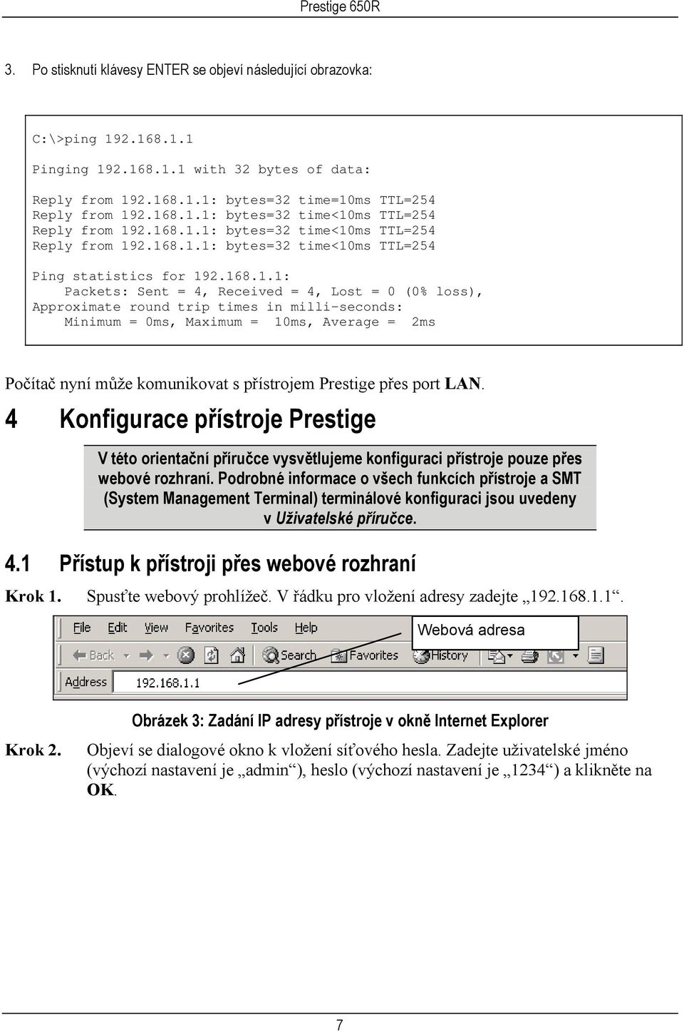 times in milli-seconds: Minimum = 0ms, Maximum = 10ms, Average = 2ms Počítač nyní může komunikovat s přístrojem Prestige přes port LAN.