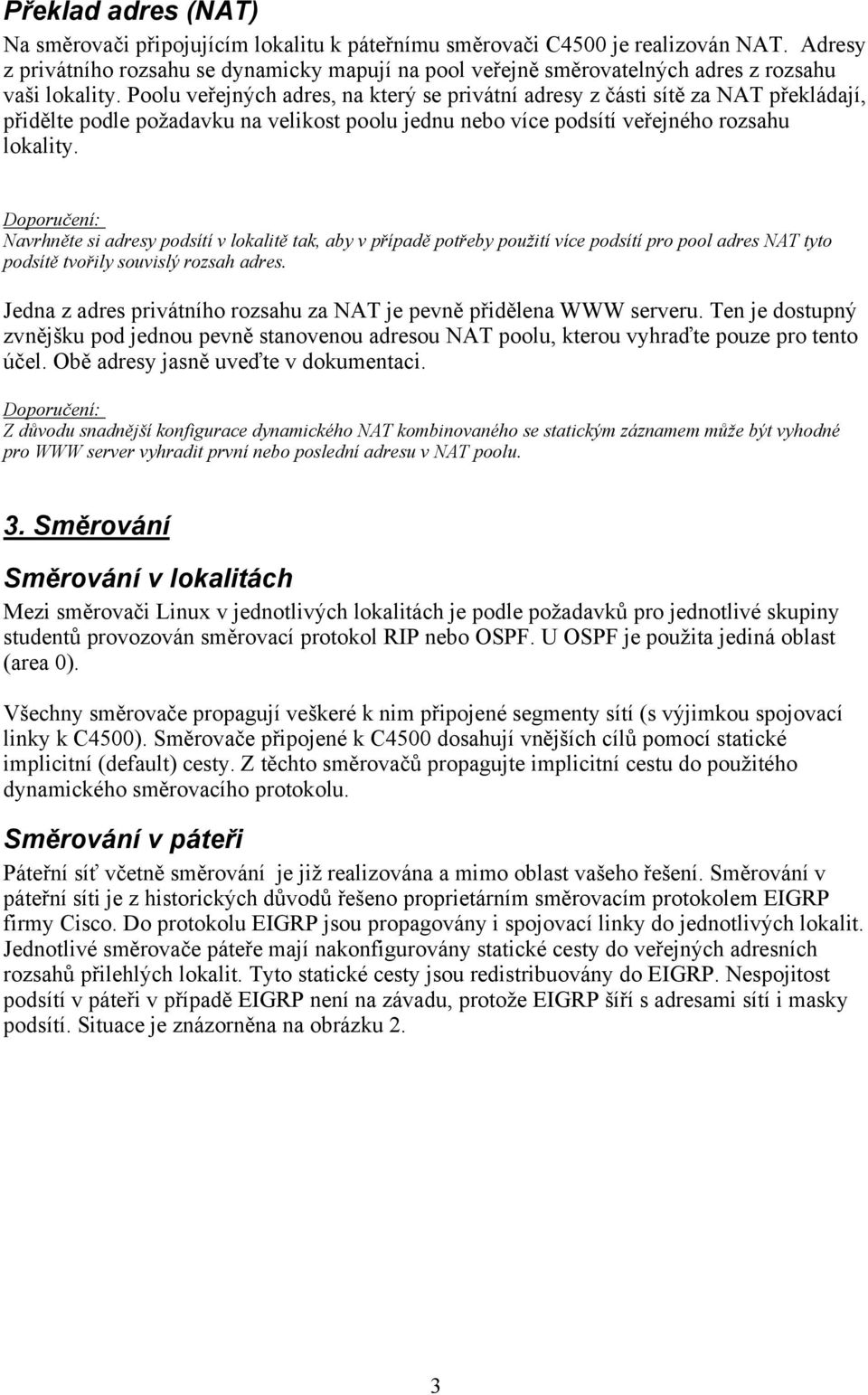 Poolu veřejných adres, na který se privátní adresy z části sítě za NAT překládají, přidělte podle požadavku na velikost poolu jednu nebo více podsítí veřejného rozsahu lokality.