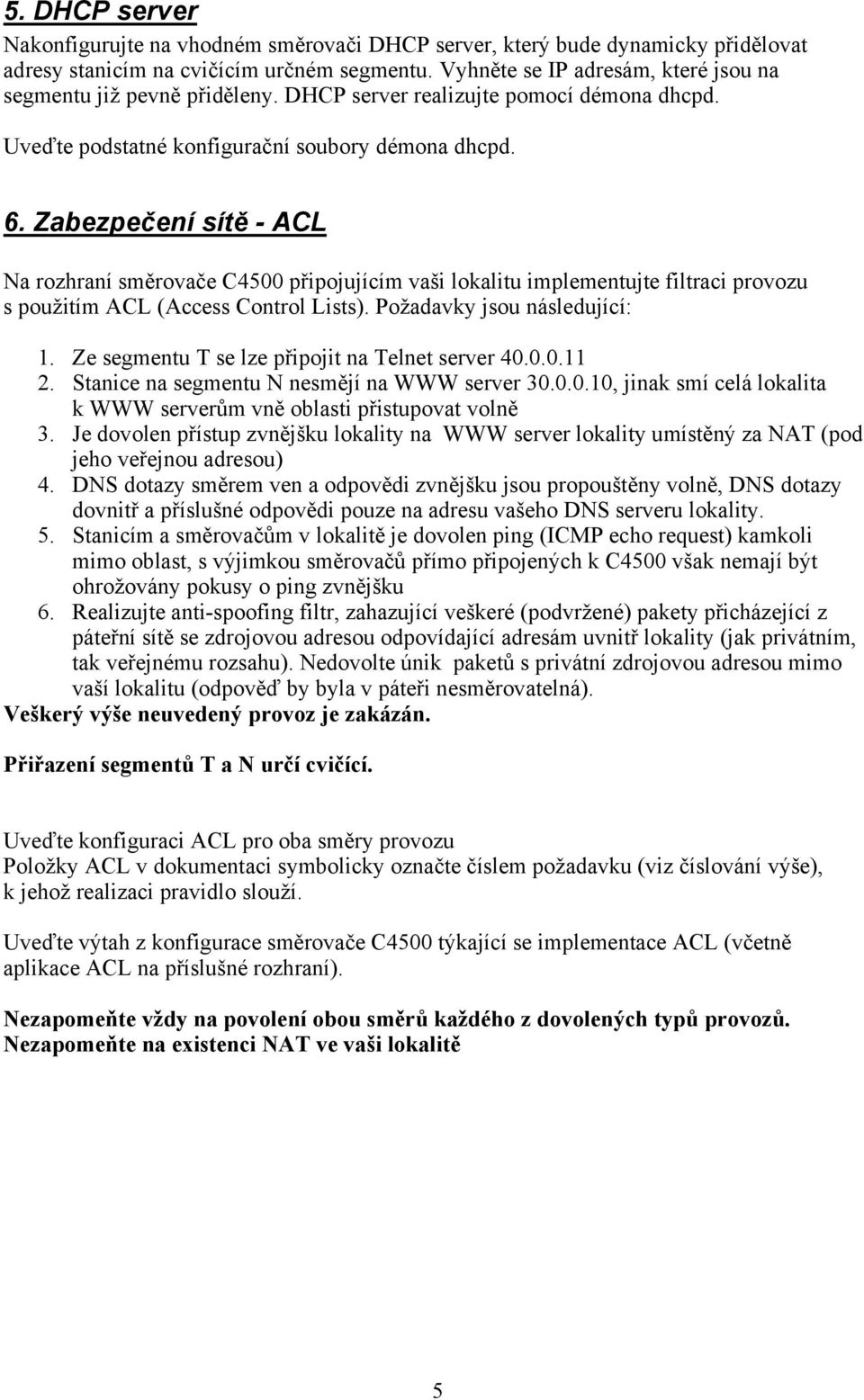 Zabezpečení sítě - ACL Na rozhraní směrovače C4500 připojujícím vaši lokalitu implementujte filtraci provozu s použitím ACL (Access Control Lists). Požadavky jsou následující: 1.