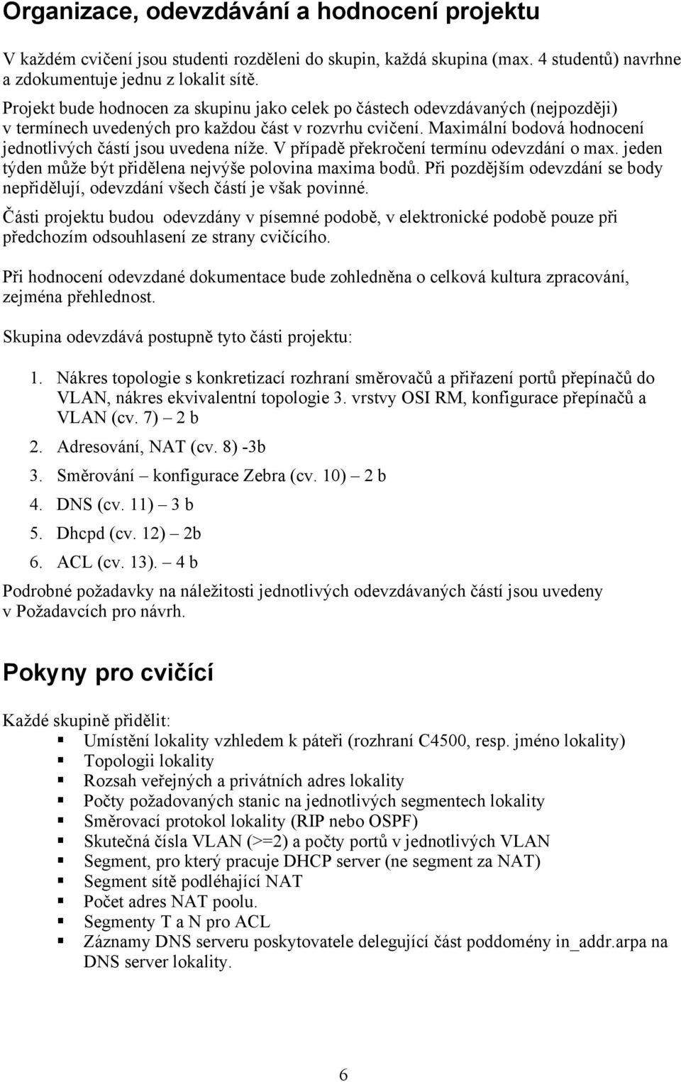 Maximální bodová hodnocení jednotlivých částí jsou uvedena níže. V případě překročení termínu odevzdání o max. jeden týden může být přidělena nejvýše polovina maxima bodů.