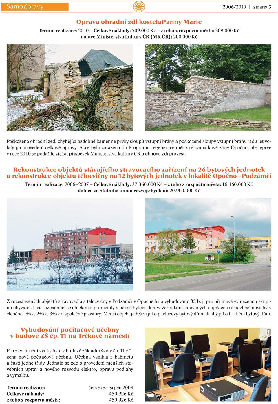 Akce byla zařazena do Programu regenerace městské památkové zóny Opočno, ale teprve v roce 2010 se podařilo získat příspěvek Ministerstva kultury ČR a obnovu zdi provést.