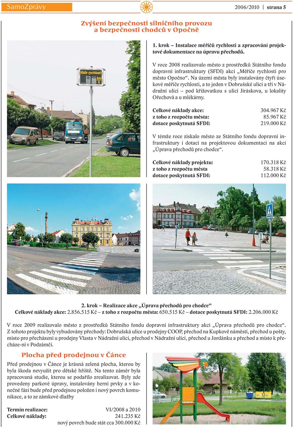 Na území města byly instalovány čtyři úsekové měřiče rychlosti, a to jeden v Dobrušské ulici a tři v Nádražní ulici pod křižovatkou s ulicí Jiráskova, u lokality Ořechová a u mlékárny.