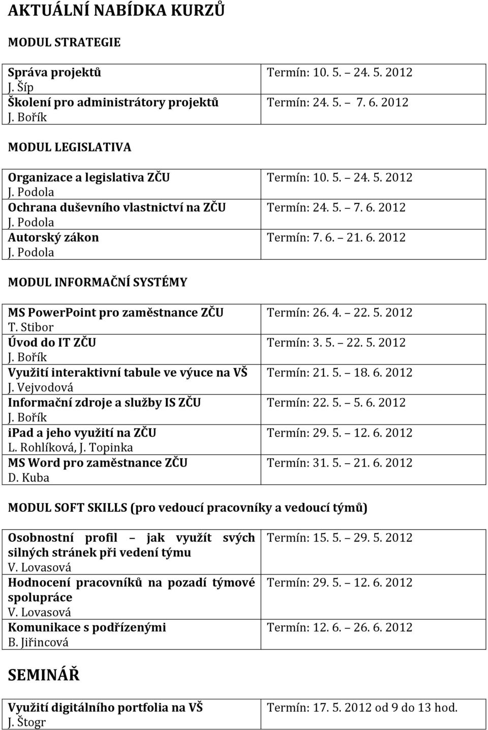 Bořík Využití interaktivní tabule ve výuce na VŠ J. Vejvodová Informační zdroje a služby IS ZČU J. Bořík ipad a jeho využití na ZČU L. Rohlíková, J. Topinka MS Word pro zaměstnance ZČU D.