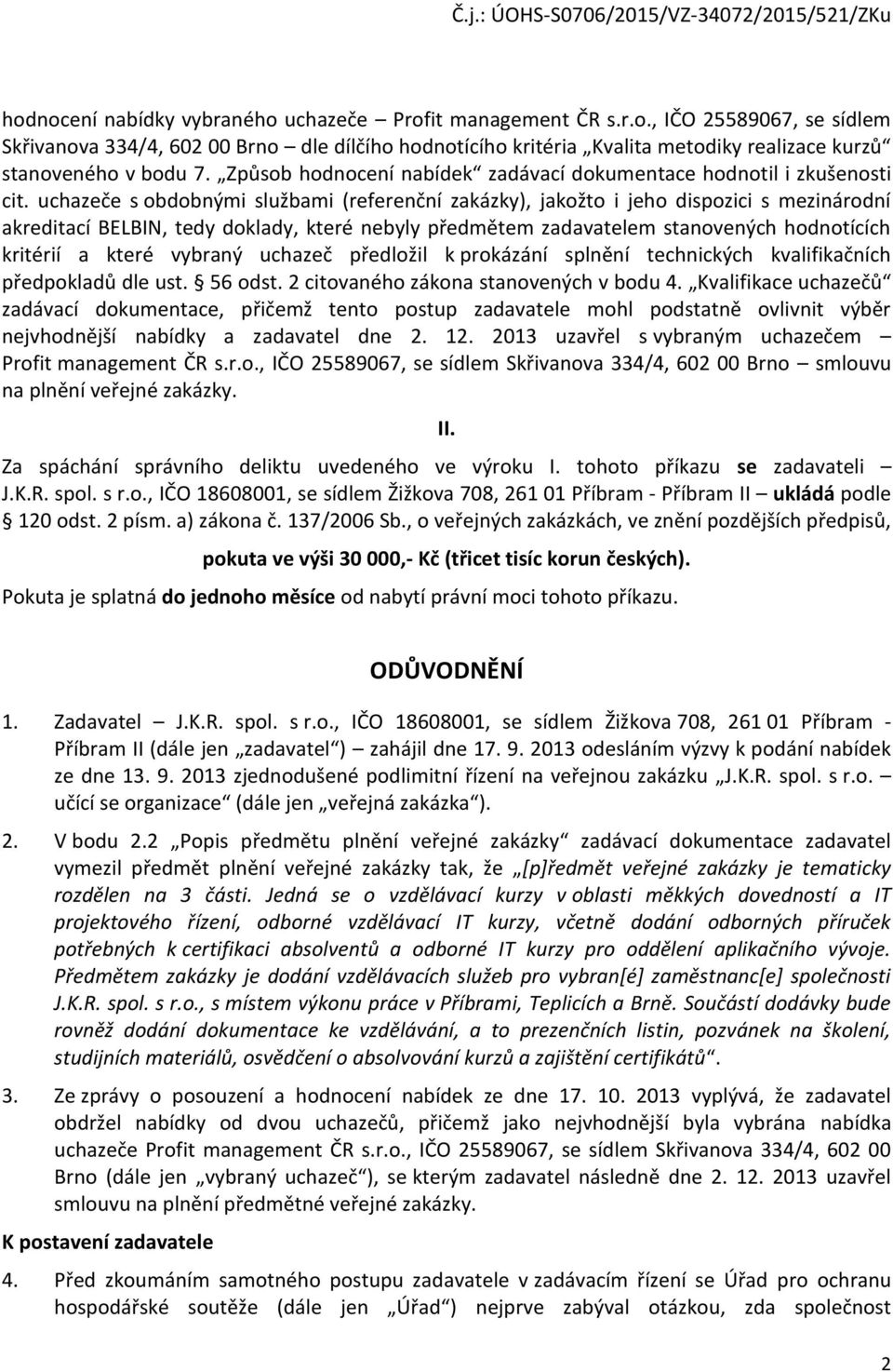 uchazeče s obdobnými službami (referenční zakázky), jakožto i jeho dispozici s mezinárodní akreditací BELBIN, tedy doklady, které nebyly předmětem zadavatelem stanovených hodnotících kritérií a které