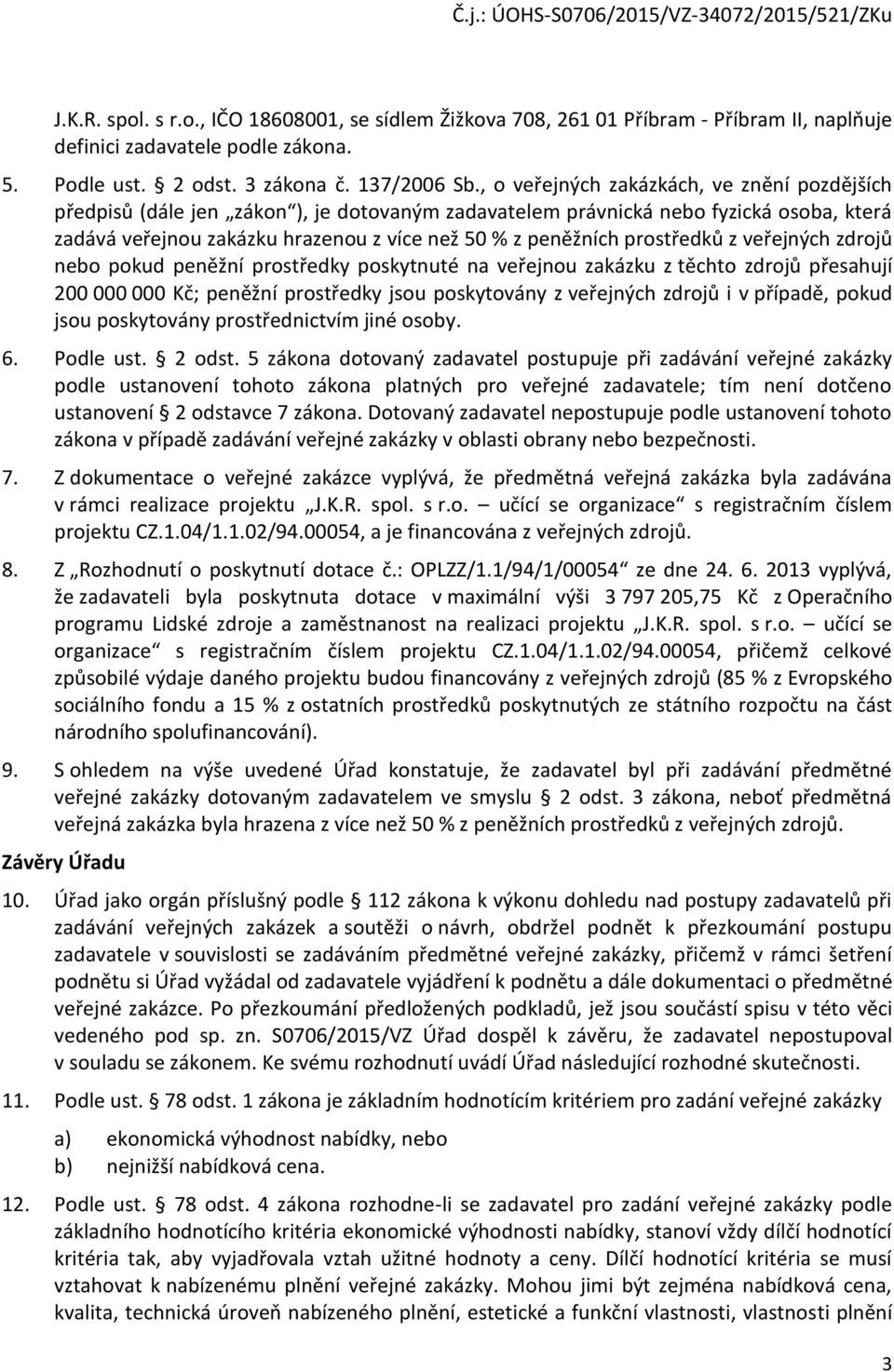 prostředků z veřejných zdrojů nebo pokud peněžní prostředky poskytnuté na veřejnou zakázku z těchto zdrojů přesahují 200 000 000 Kč; peněžní prostředky jsou poskytovány z veřejných zdrojů i v