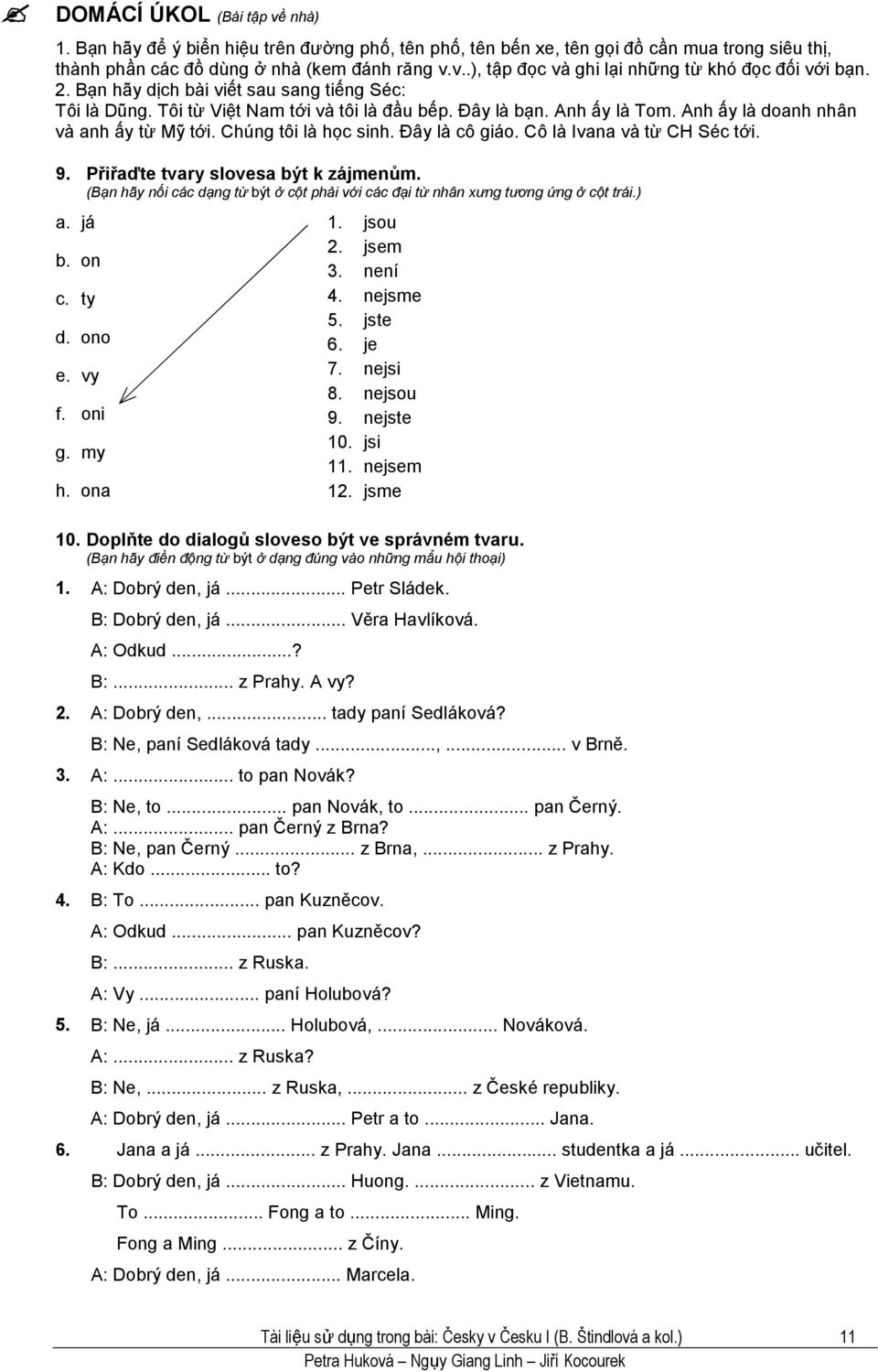 Đây là cô giáo. Cô là Ivana và từ CH Séc tới. 9. Přiřaďte tvary slovesa být k zájmenům. (Bạn hãy nối các dạng từ být ở cột phải với các đại từ nhân xưng tương ứng ở cột trái.) a. já b. on c. ty d.