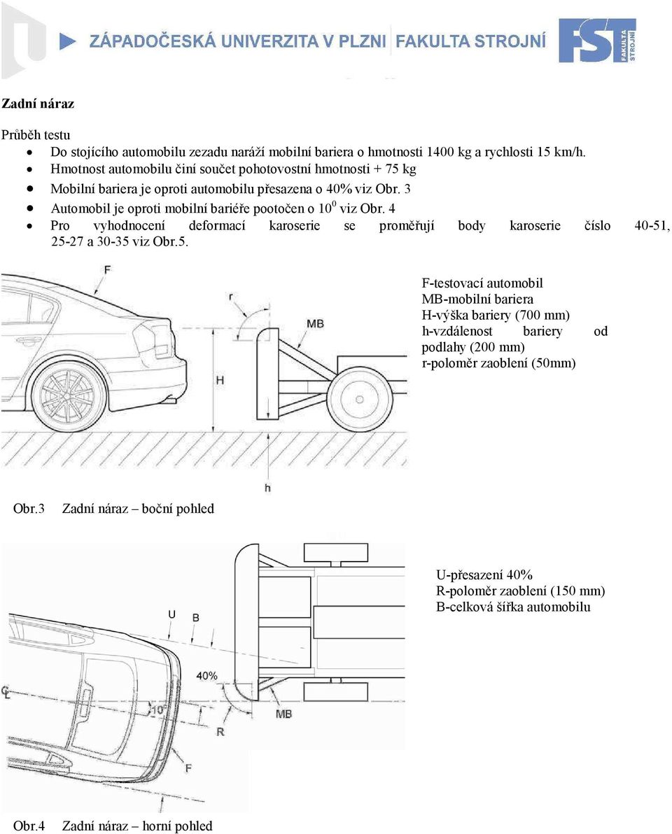 3 Automobil je oproti mobilní bariéře pootočen o 10 0 viz Obr. 4 Pro vyhodnocení deformací karoserie se proměřují body karoserie číslo 40-51