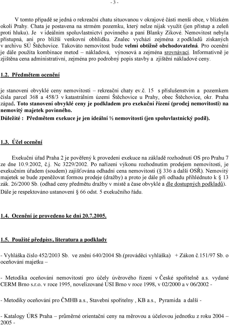 Nemovitost nebyla přístupná, ani pro bližší venkovní obhlídku. Znalec vychází zejména z podkladů získaných v archivu SÚ Štěchovice. Takováto nemovitost bude velmi obtížně obchodovatelná.