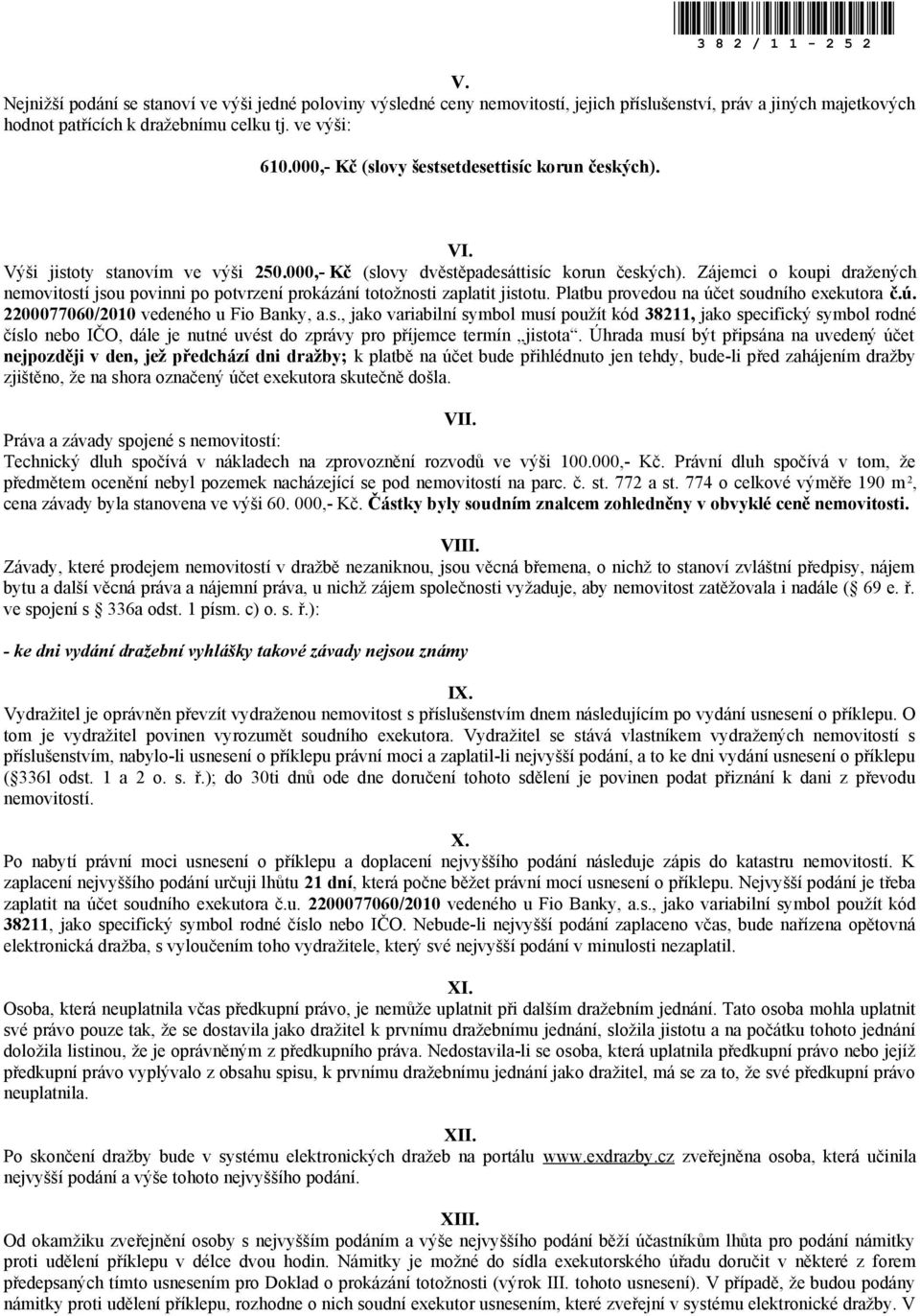 Zájemci o koupi dražených nemovitostí jsou povinni po potvrzení prokázání totožnosti zaplatit jistotu. Platbu provedou na účet soudního exekutora č.ú. 2200077060/2010 vedeného u Fio Banky, a.s., jako variabilní symbol musí použít kód 38211, jako specifický symbol rodné číslo nebo IČO, dále je nutné uvést do zprávy pro příjemce termín jistota.