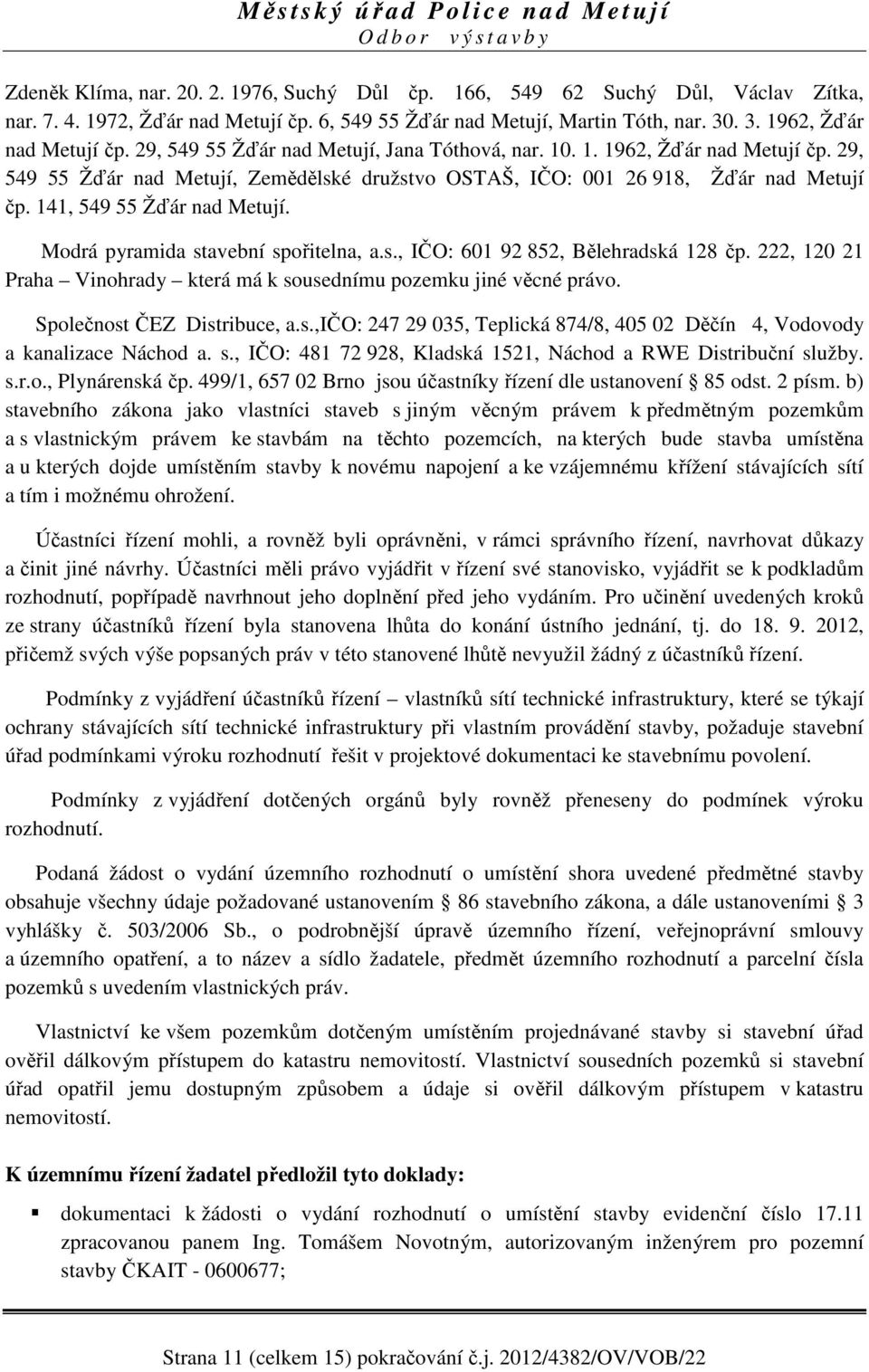 Modrá pyramida stavební spořitelna, a.s., IČO: 601 92 852, Bělehradská 128 čp. 222, 120 21 Praha Vinohrady která má k sousednímu pozemku jiné věcné právo. Společnost ČEZ Distribuce, a.s.,ičo: 247 29 035, Teplická 874/8, 405 02 Děčín 4, Vodovody a kanalizace Náchod a.