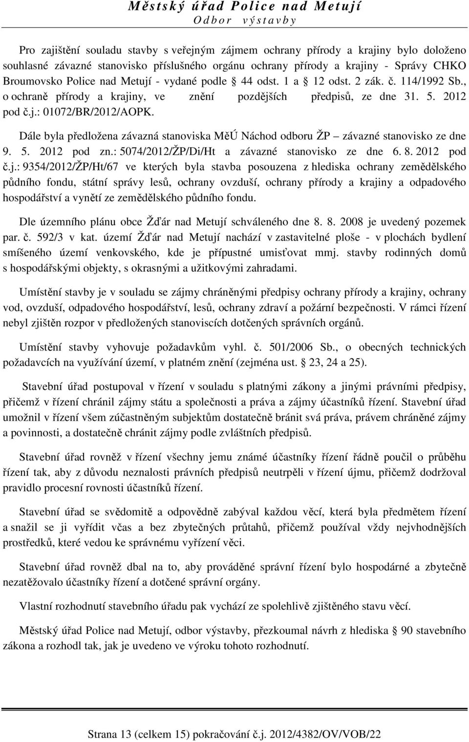 Dále byla předložena závazná stanoviska MěÚ Náchod odboru ŽP závazné stanovisko ze dne 9. 5. 2012 pod zn.: 5074/2012/ŽP/Di/Ht a závazné stanovisko ze dne 6. 8. 2012 pod č.j.