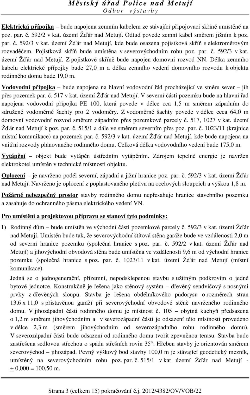 Z pojistkové skříně bude napojen domovní rozvod NN. Délka zemního kabelu elektrické přípojky bude 27,0 m a délka zemního vedení domovního rozvodu k objektu rodinného domu bude 19,0 m.