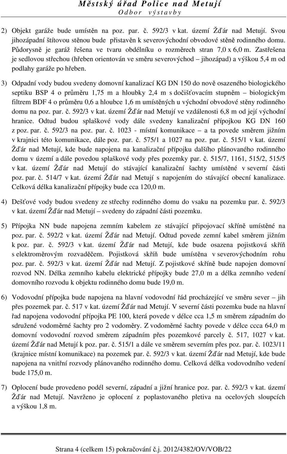 Zastřešena je sedlovou střechou (hřeben orientován ve směru severovýchod jihozápad) a výškou 5,4 m od podlahy garáže po hřeben.