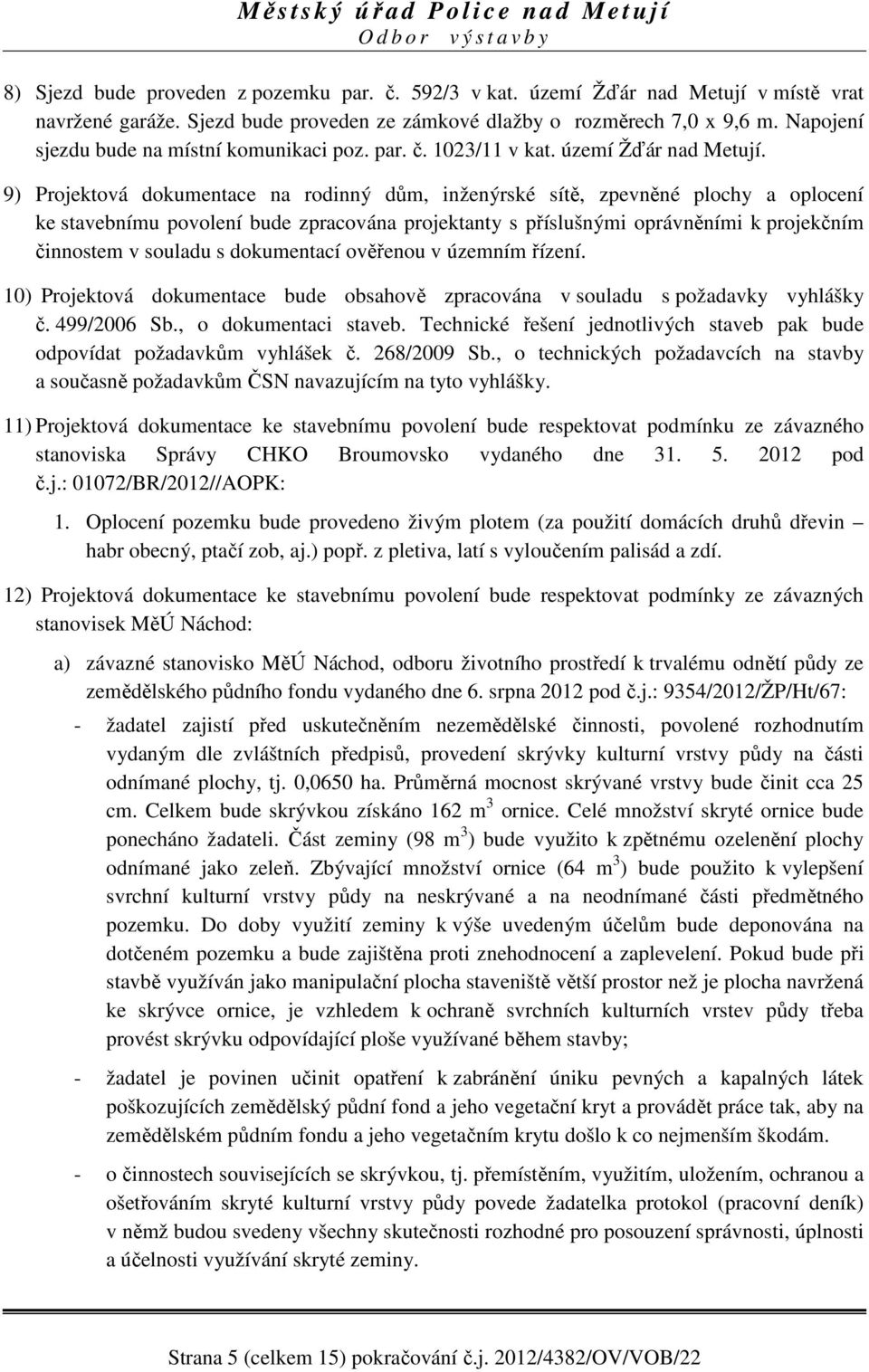 9) Projektová dokumentace na rodinný dům, inženýrské sítě, zpevněné plochy a oplocení ke stavebnímu povolení bude zpracována projektanty s příslušnými oprávněními k projekčním činnostem v souladu s