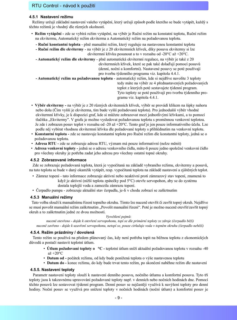 - Ruční konstantní teplota - plně manuální režim, který reguluje na nastavenou konstantní teplotu - Ruční režim dle ekvitermy - na výběr je z 20 ekvitermních křivek, díky posuvu ekvitermy si lze