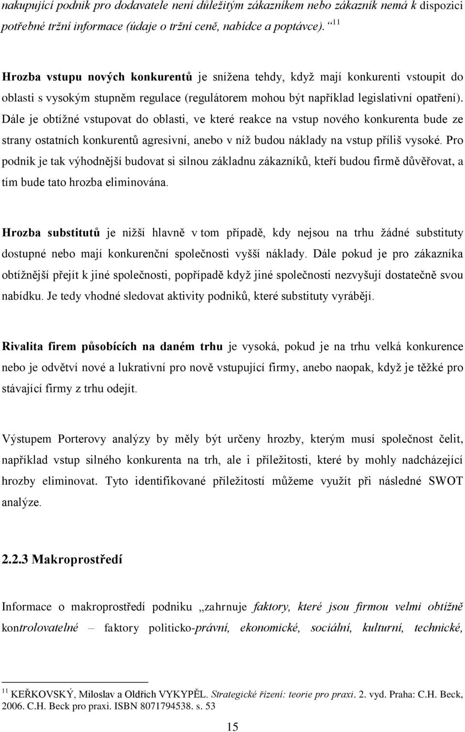 Dále je obtížné vstupovat do oblasti, ve které reakce na vstup nového konkurenta bude ze strany ostatních konkurentů agresivní, anebo v níž budou náklady na vstup příliš vysoké.