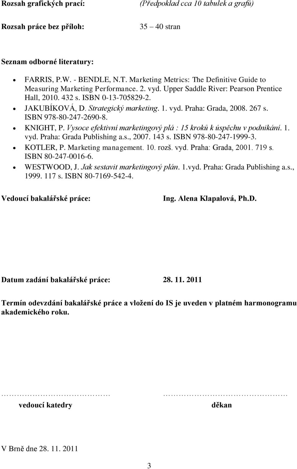 vyd. Praha: Grada, 2008. 267 s. ISBN 978-80-247-2690-8. KNIGHT, P. Vysoce efektivní marketingový plá : 15 kroků k úspěchu v podnikání. 1. vyd. Praha: Grada Publishing a.s., 2007. 143 s.