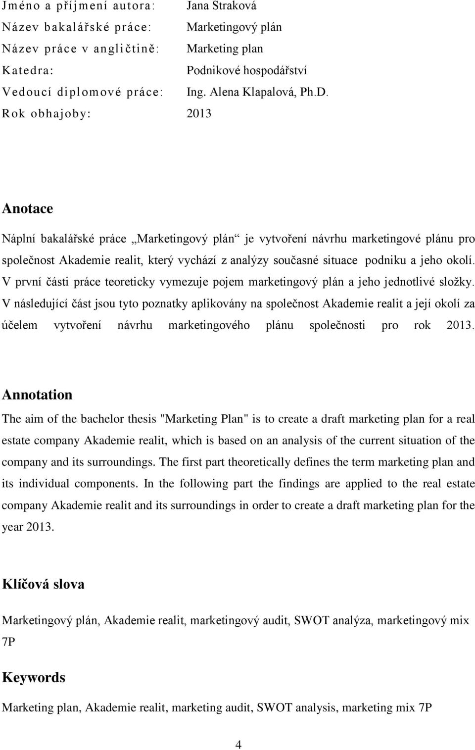 Rok obhajoby: 2013 Anotace Náplní bakalářské práce Marketingový plán je vytvoření návrhu marketingové plánu pro společnost Akademie realit, který vychází z analýzy současné situace podniku a jeho