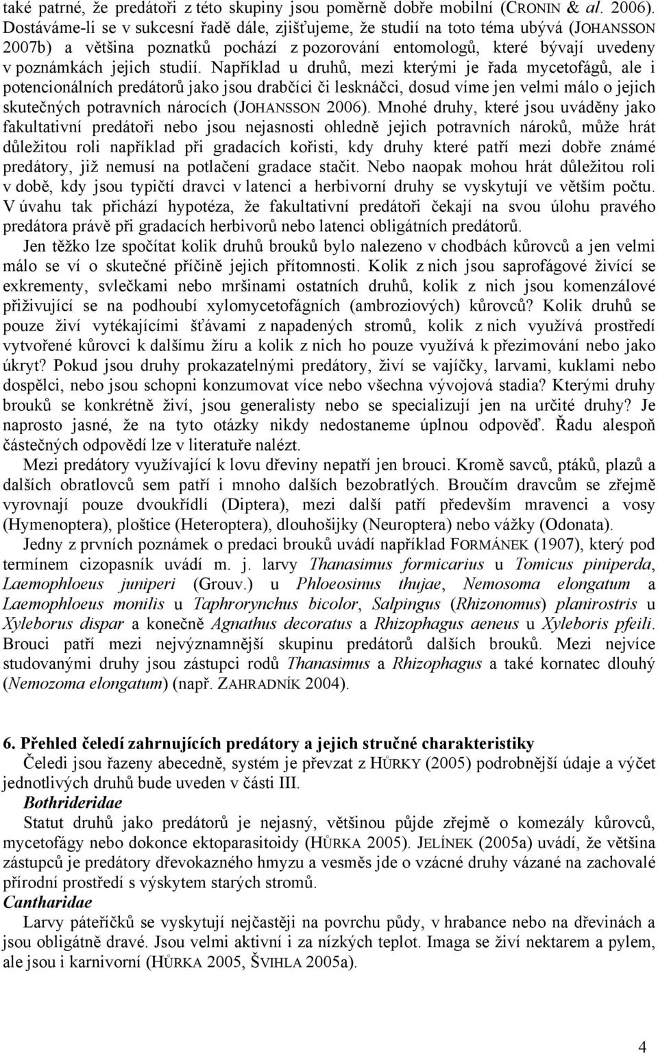 Například u druhů, mezi kterými je řada mycetofágů, ale i potencionálních predátorů jako jsou drabčíci či lesknáčci, dosud víme jen velmi málo o jejich skutečných potravních nárocích (JOHANSSON 2006).