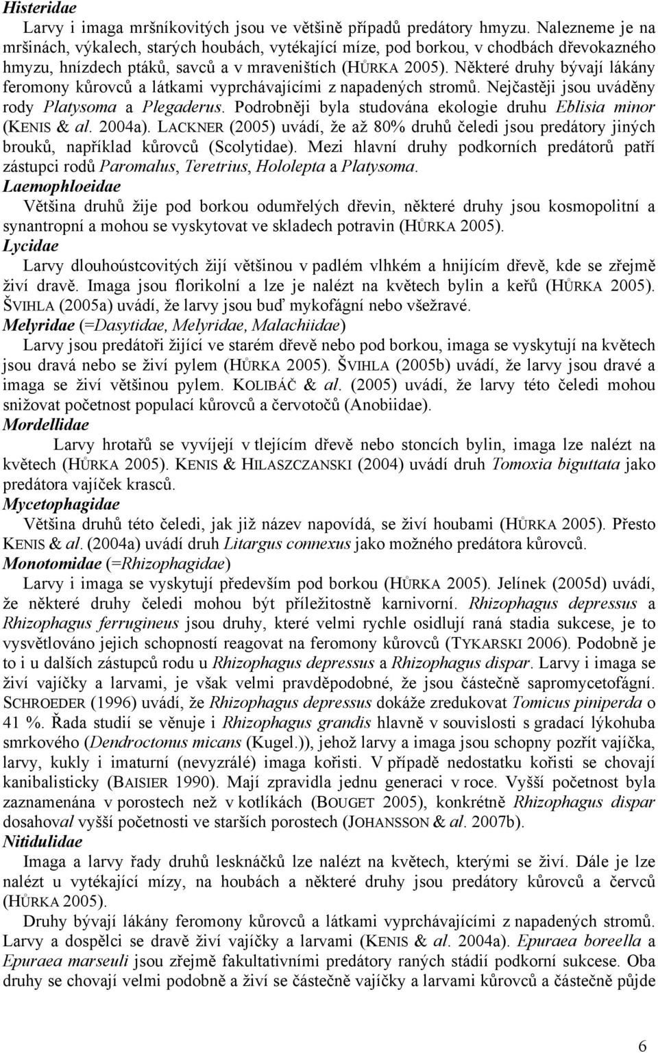 Některé druhy bývají lákány feromony kůrovců a látkami vyprchávajícími z napadených stromů. Nejčastěji jsou uváděny rody Platysoma a Plegaderus.