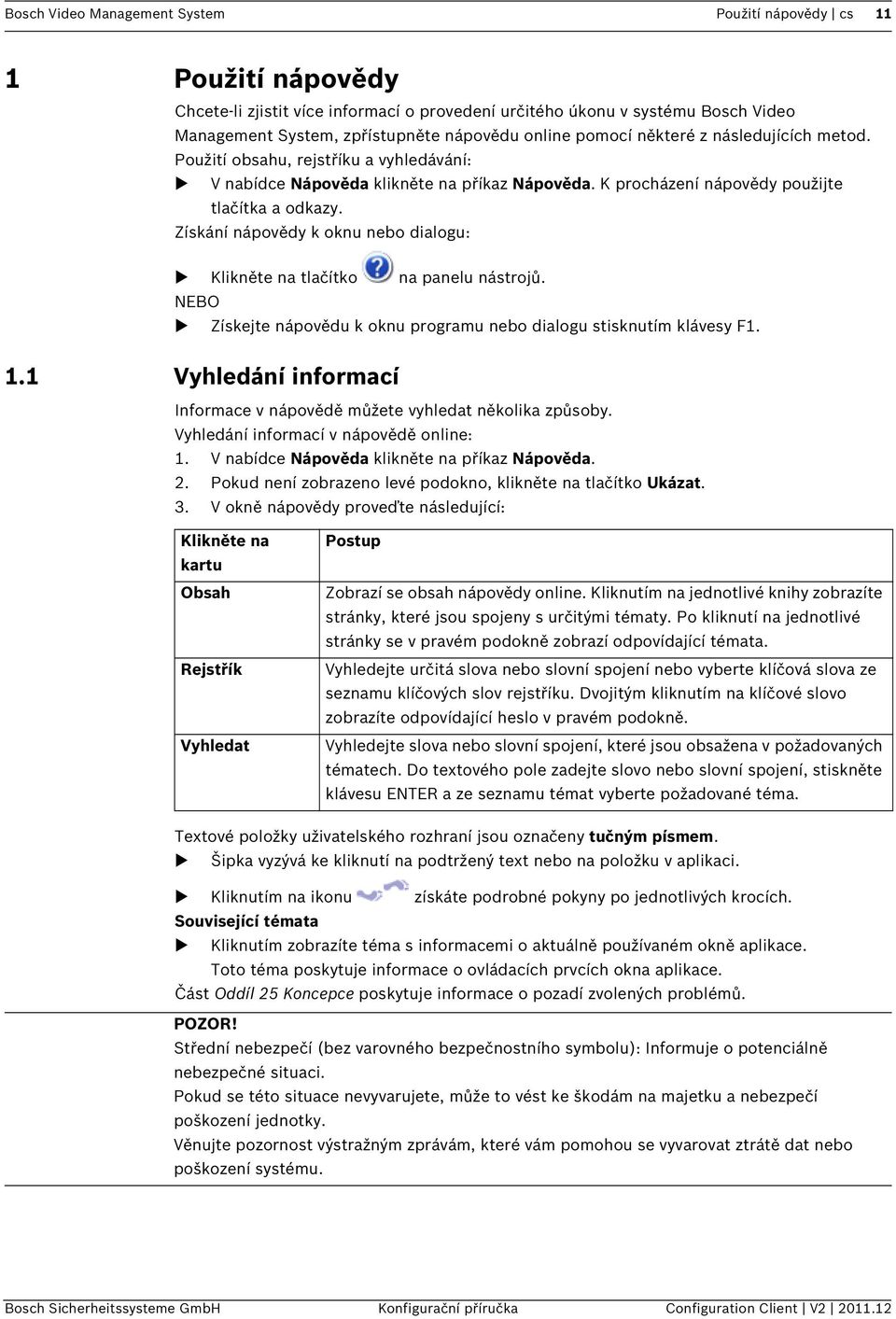 Získání nápovědy k oknu nebo dialogu: Klikněte na tlačítko na panelu nástrojů. NEBO Získejte nápovědu k oknu programu nebo dialogu stisknutím klávesy F1. 1.