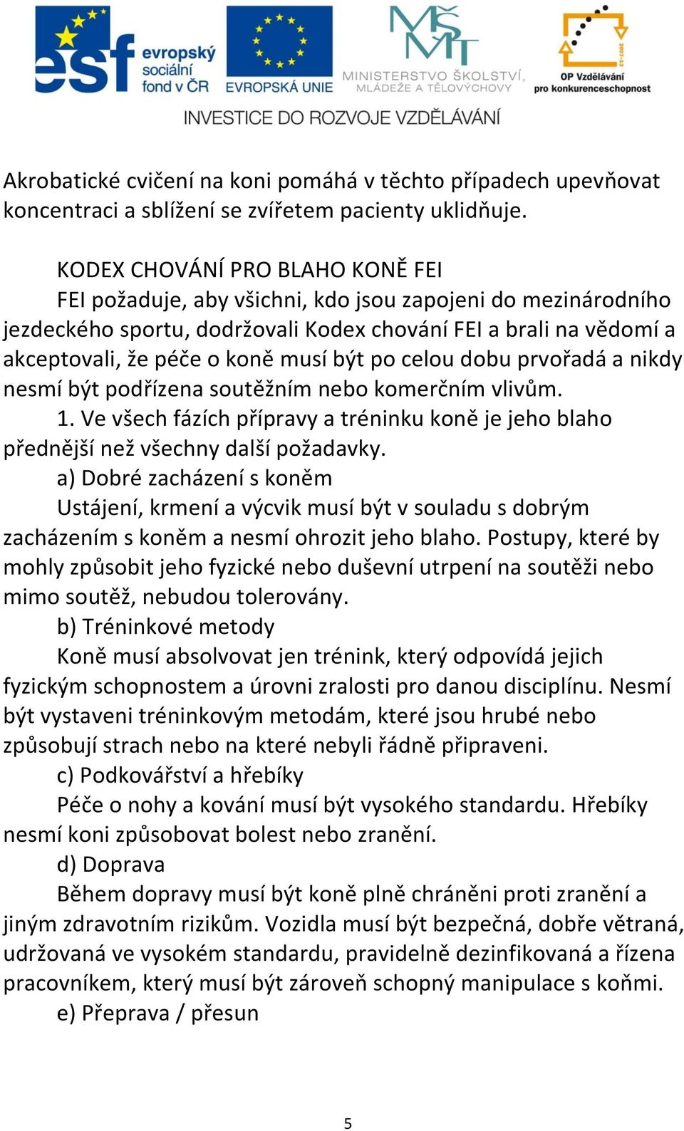 po celou dobu prvořadá a nikdy nesmí být podřízena soutěžním nebo komerčním vlivům. 1. Ve všech fázích přípravy a tréninku koně je jeho blaho přednější než všechny další požadavky.