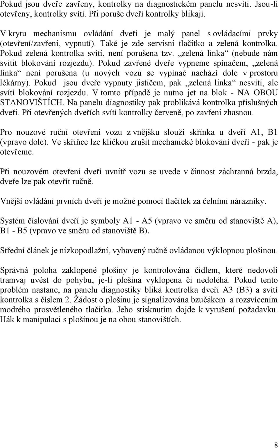 zelená linka (nebude nám svítit blokování rozjezdu). Pokud zavřené dveře vypneme spínačem, zelená linka není porušena (u nových vozů se vypínač nachází dole v prostoru lékárny).