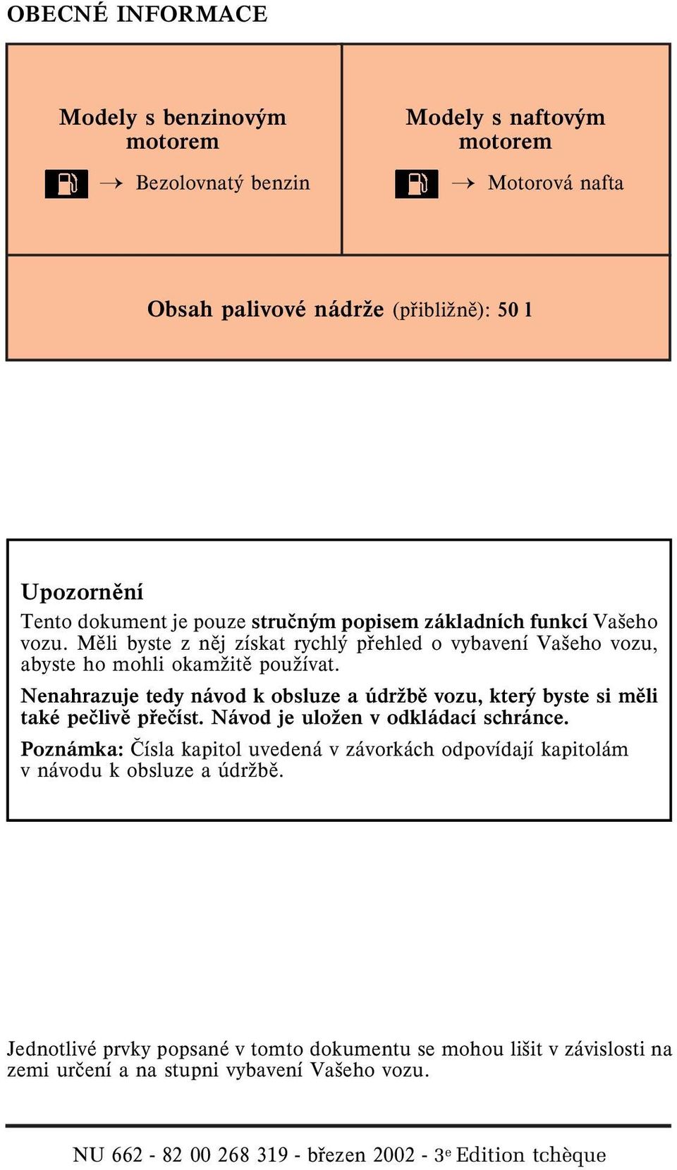 Nenahrazuje tedy návod k obsluze a údrşbì vozu, který byste si mìli také peèlivì pøeèíst. Návod je uloşen v odkládací schránce.