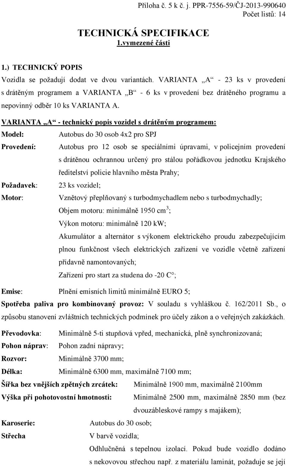 VARIANTA A - technický popis vozidel s drátěným programem: Model: Autobus do 30 osob 4x2 pro SPJ Provedení: Autobus pro 12 osob se speciálními úpravami, v policejním provedení s drátěnou ochrannou