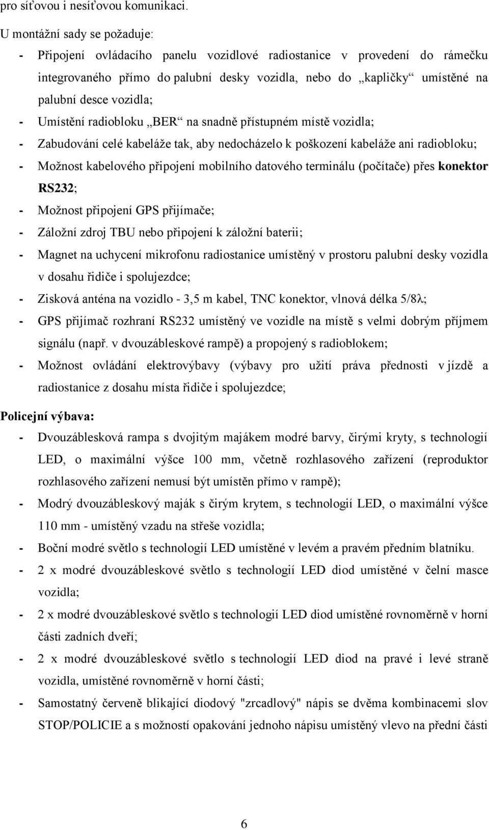 vozidla; - Umístění radiobloku BER na snadně přístupném místě vozidla; - Zabudování celé kabeláže tak, aby nedocházelo k poškození kabeláže ani radiobloku; - Možnost kabelového připojení mobilního